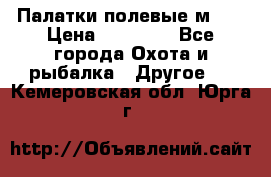 Палатки полевые м-30 › Цена ­ 79 000 - Все города Охота и рыбалка » Другое   . Кемеровская обл.,Юрга г.